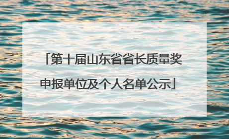 第十届山东省省长质量奖申报单位及个人名单公示