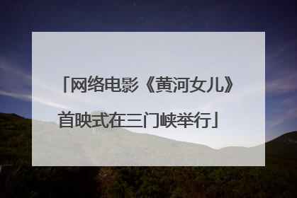 网络电影《黄河女儿》首映式在三门峡举行