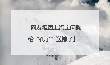 网友组团上淘宝闪购给“孔子”送粽子