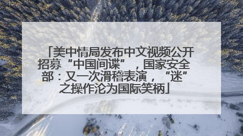 美中情局发布中文视频公开招募“中国间谍”，国家安全部：又一次滑稽表演，“迷”之操作沦为国际笑柄