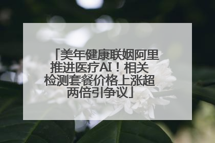 美年健康联姻阿里推进医疗AI！相关检测套餐价格上涨超两倍引争议