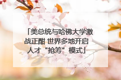 美总统与哈佛大学激战正酣 世界多地开启人才“抢筹”模式