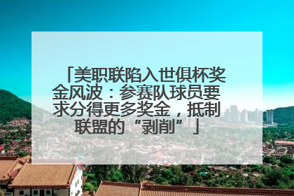 美职联陷入世俱杯奖金风波：参赛队球员要求分得更多奖金，抵制联盟的“剥削”