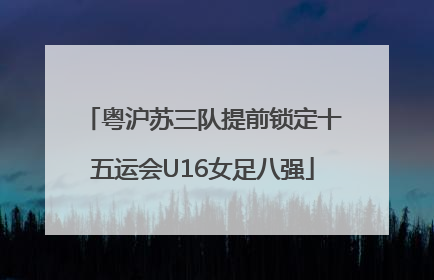粤沪苏三队提前锁定十五运会U16女足八强