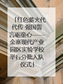 红色薪火代代传 强国誓言砺童心——金寨现代产业园区实验学校举行分批入队仪式