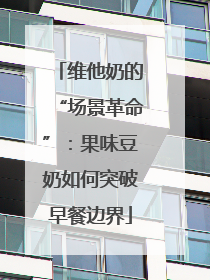 维他奶的“场景革命”：果味豆奶如何突破早餐边界