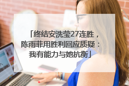 终结安洗莹27连胜，陈雨菲用胜利回应质疑：我有能力与她抗衡