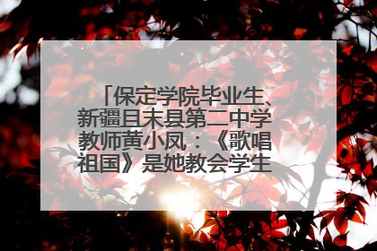 保定学院毕业生、新疆且末县第二中学教师黄小凤：《歌唱祖国》是她教会学生的第一首歌