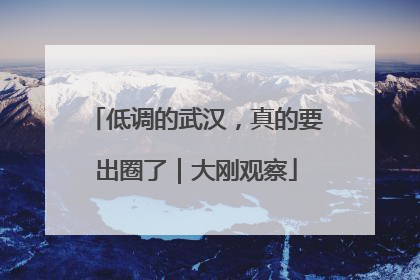 低调的武汉，真的要出圈了｜大刚观察