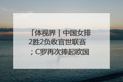体视界｜中国女排2胜2负收官世联赛；C罗再次捧起欧国联冠军奖杯