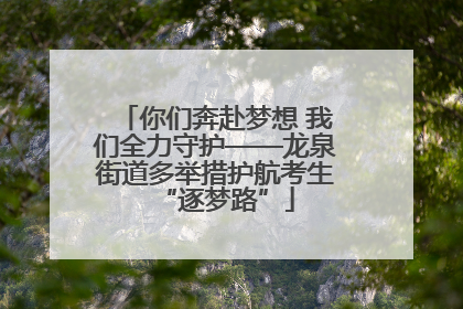你们奔赴梦想 我们全力守护——龙泉街道多举措护航考生“逐梦路”