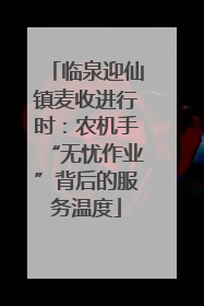 临泉迎仙镇麦收进行时：农机手“无忧作业”背后的服务温度