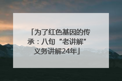 为了红色基因的传承：八旬“老讲解”义务讲解24年