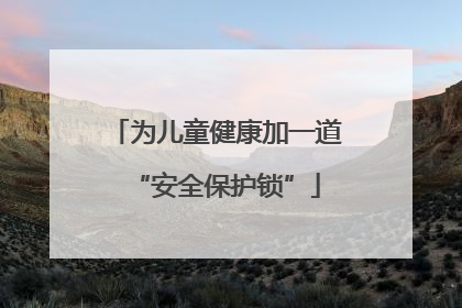 为儿童健康加一道“安全保护锁”