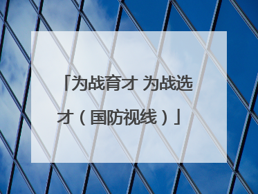 为战育才 为战选才（国防视线）