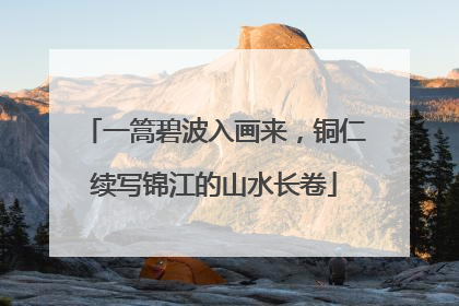 一篙碧波入画来，铜仁续写锦江的山水长卷