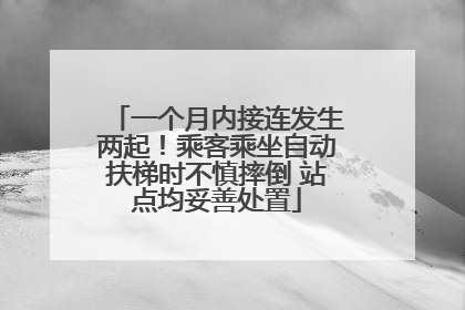一个月内接连发生两起!乘客乘坐自动扶梯时不慎摔倒 站点均妥善处置
