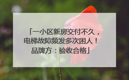 一小区新房交付不久，电梯故障频发多次困人！品牌方：验收合格