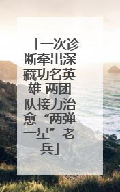 一次诊断牵出深藏功名英雄 两团队接力治愈“两弹一星”老兵
