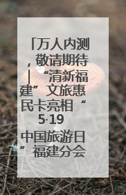 万人内测，敬请期待｜“清新福建”文旅惠民卡亮相“5·19 中国旅游日”福建分会场