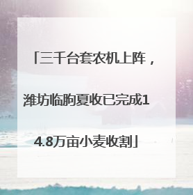 三千台套农机上阵，潍坊临朐夏收已完成14.8万亩小麦收割