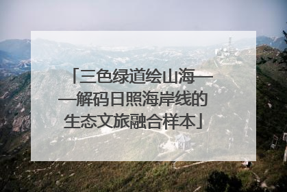 三色绿道绘山海——解码日照海岸线的生态文旅融合样本
