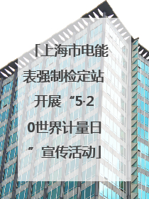 上海市电能表强制检定站开展“5·20世界计量日”宣传活动