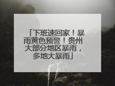 下班速回家！暴雨黄色预警！贵州大部分地区暴雨，多地大暴雨