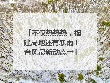 不仅热热热，福建局地还有暴雨！台风最新动态→
