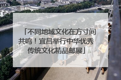 不同地域文化在方寸间共鸣！宜昌举行中华优秀传统文化精品邮展