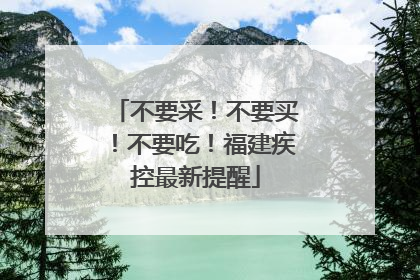不要采！不要买！不要吃！福建疾控最新提醒