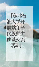 东北石油大学开展端午节民族师生座谈交流活动