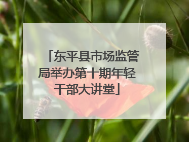 东平县市场监管局举办第十期年轻干部大讲堂