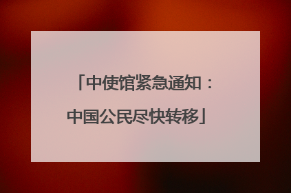 中使馆紧急通知：中国公民尽快转移