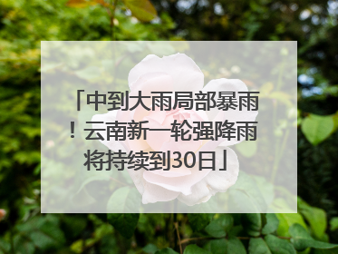 中到大雨局部暴雨！云南新一轮强降雨将持续到30日