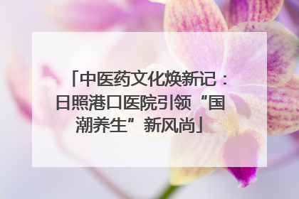 中医药文化焕新记：日照港口医院引领“国潮养生”新风尚