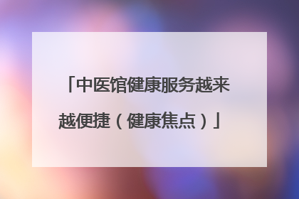 中医馆健康服务越来越便捷（健康焦点）