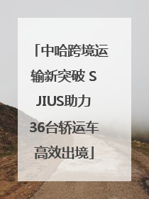 中哈跨境运输新突破 SJIUS助力36台轿运车高效出境