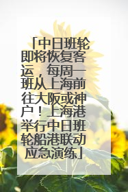 中日班轮即将恢复客运，每周一班从上海前往大阪或神户！上海港举行中日班轮船港联动应急演练