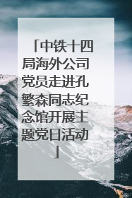 中铁十四局海外公司党员走进孔繁森同志纪念馆开展主题党日活动