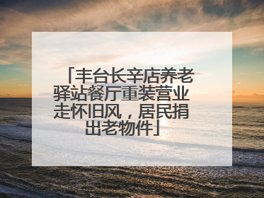 丰台长辛店养老驿站餐厅重装营业走怀旧风，居民捐出老物件