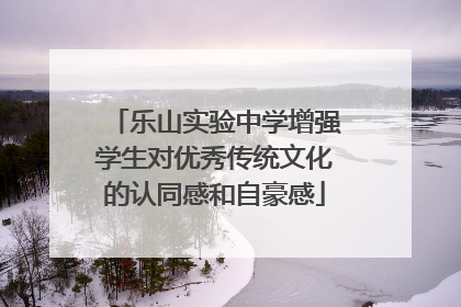 乐山实验中学增强学生对优秀传统文化的认同感和自豪感
