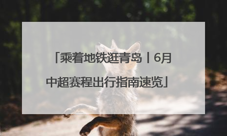 乘着地铁逛青岛丨6月中超赛程出行指南速览