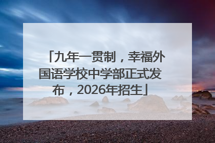 九年一贯制，幸福外国语学校中学部正式发布，2026年招生