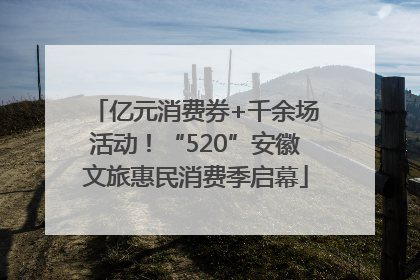 亿元消费券+千余场活动！“520”安徽文旅惠民消费季启幕