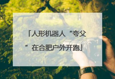 人形机器人“夸父”在合肥户外开跑