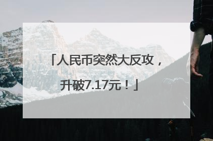 人民币突然大反攻，升破7.17元！