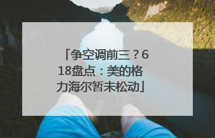 争空调前三？618盘点：美的格力海尔暂未松动