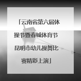 云南省第六届体操节暨春城体育节昆明市幼儿操舞比赛精彩上演