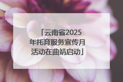 云南省2025年托育服务宣传月活动在曲靖启动